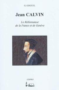 Jean Calvin : le réformateur de la France et de Genève : sa famille, son caractère, sa conversion, sa mission, ses travaux, son influence, l'étendue de son oeuvre et son époque, sa postérité spirituelle