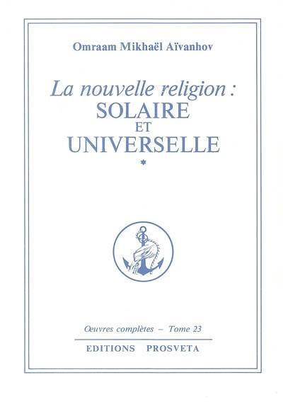 Oeuvres complètes. Vol. 23. La nouvelle religion : solaire et universelle. 1