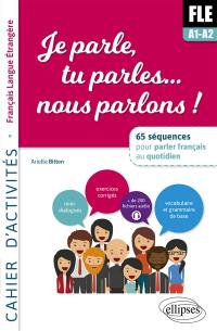 FLE A1-A2, je parle, tu parles... nous parlons ! : 65 séquences pour parler français au quotidien : cahier d'activités, français langue étrangère
