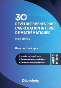 30 développements pour l’agrégation interne de mathématiques, oral 1 et oral 2 : le point sur les prérequis, des démonstrations détaillées, des ouvertures et applications