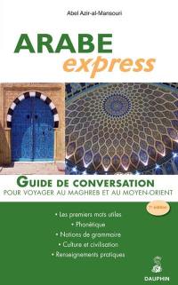 Arabe express : pour voyager dans les pays arabes : guide de conversation, les premiers mots utiles, renseignements pratiques, culture et civilisations, notions de grammaire