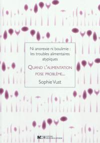 Quand l'alimentation pose problème... : ni anorexie ni boulimie : les troubles alimentaires atypiques