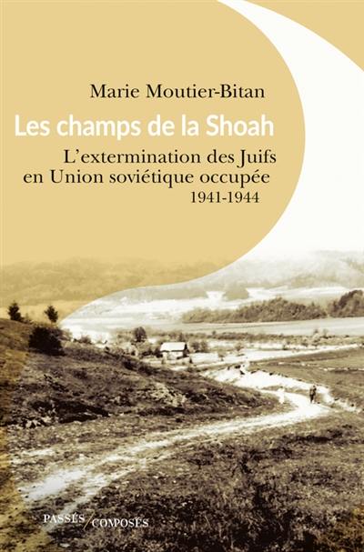 Les champs de la Shoah : l'extermination des Juifs en Union soviétique occupée : 1941-1944