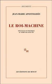Le roi-machine : spectacle et politique au temps de Louis XIV
