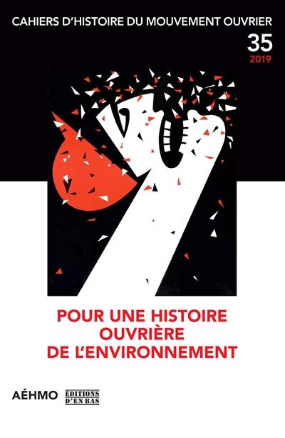 Cahiers d'histoire du mouvement ouvrier, n° 35. Pour une histoire ouvrière de l'environnement