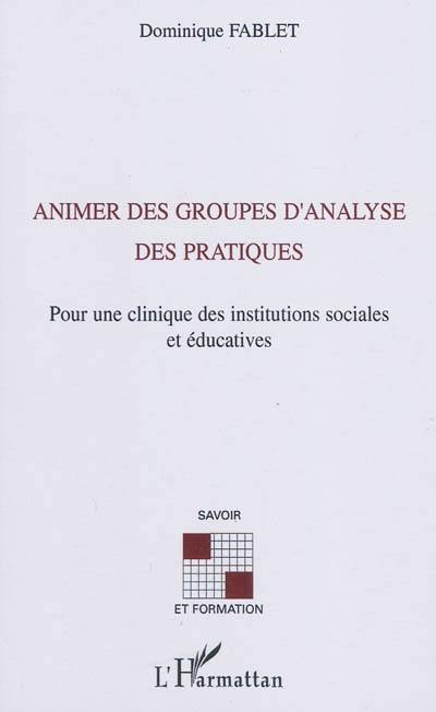 Animer des groupes d'analyse des pratiques : pour une clinique des institutions sociales et éducatives