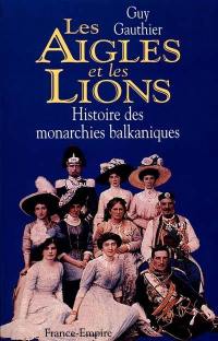 Les aigles et les lions : histoire des monarchies balkaniques