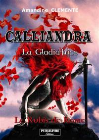 Calliandra, la gladiatrice. Vol. 1. Le rubis de Rome