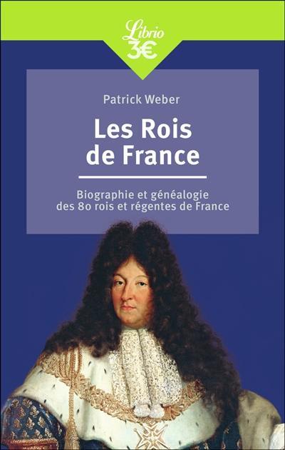 Les rois de France : biographie et généalogie des 80 rois et régentes de France