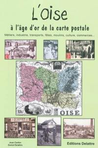 L'Oise à l'âge d'or de la carte postale : métiers, industrie, transports, fêtes, moulins, traditions, culture, commerces...