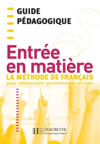 Entrée en matière : la méthode de français pour adolescents nouvellement arrivés : guide pédagogique