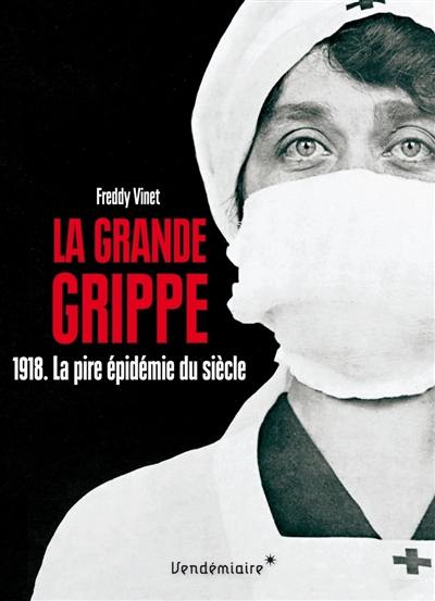 La grande grippe : 1918, la pire épidémie du siècle : histoire de la grippe espagnole