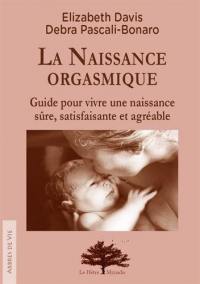 La naissance orgasmique : guide pour vivre une naissance sûre, satisfaisante et agréable