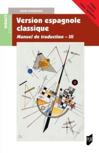 Manuel de traduction. Vol. 3. Version espagnole classique : prépas, licence, Capes, agrégation