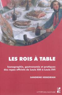 Les rois à table : iconographie, gastronomie et pratiques des repas officiels de Louis XIII à Louis XVI