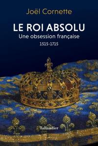 Le roi absolu : une obsession française : 1515-1715