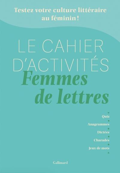 Le cahier d'activités femmes de lettres : testez votre culture littéraire au féminin ! : quiz, anagrammes, dictées, charades, jeux de mots