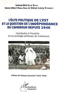L'élite politique de l'Est et la question de l'indépendance du Cameroun depuis 1946 : contribution à l'histoire et à la sociologie politiques du Cameroun