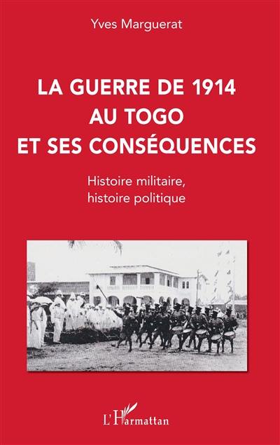 La guerre de 1914 au Togo et ses conséquences : histoire militaire, histoire politique