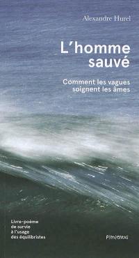 L'homme sauvé : comment les vagues soignent les âmes : livre-poème de survie à l'usage des équilibristes