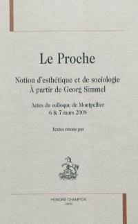 Le proche : notion d'esthétique et de sociologie, à partir de Georg Simmel : actes du colloque de Montpellier, 6 & 7 mars 2008