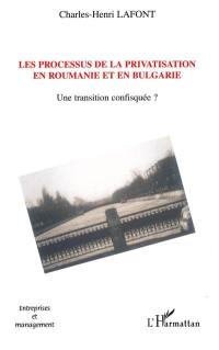 Les processus de privatisation en Roumanie et en Bulgarie : 1989-2002 : une transition confisquée ?
