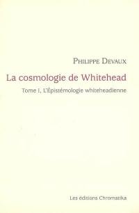 La cosmologie de Whitehead. Vol. 1. L'épistémologie whiteheadienne