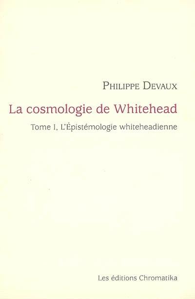 La cosmologie de Whitehead. Vol. 1. L'épistémologie whiteheadienne