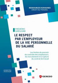 Le respect par l'employeur de la vie personnelle du salarié : les limites du pouvoir de contrôle des employeurs, du recrutement à la rupture du contrat de travail