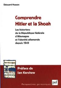 Comprendre Hitler et la Shoah : les historiens de la République Fédérale d'Allemagne et l'identité allemande depuis 1949