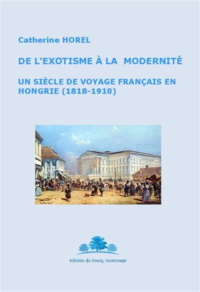 De l'exotisme à la modernité : un siècle de voyage français en Hongrie (1818-1910)