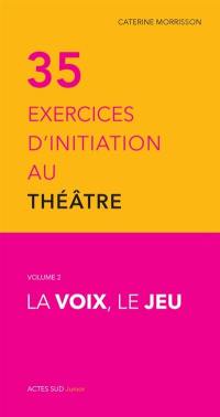 35 exercices d'initiation au théâtre. Vol. 2. La voix, le jeu