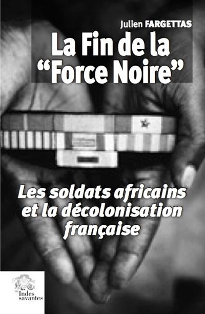 La fin de la force noire : les soldats africains et la décolonisation française