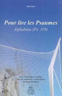 Pour lire les Psaumes : étude de l'Alphabéta (Ps. 119) : texte, phonétique et rythme, nouvelle traduction, commentaires, abrégé grammatical