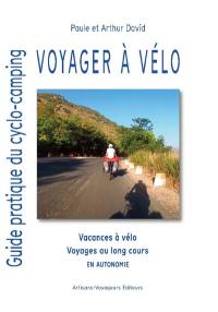 Voyager à vélo : guide pratique du cyclo-camping : vacances à vélo, voyages au long cours en autonomie