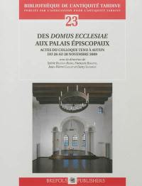 Des domus ecclesiae aux palais épiscopaux : actes du colloque tenu à Autun du 26 au 28 novembre 2009