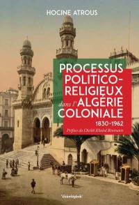 Processus politico-religieux dans l'Algérie coloniale : 1830-1962 : le cas de la confrérie Alawiyya et de l'Association des oulémas