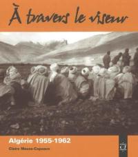 A travers le viseur : images d'appelés en Algérie : 1955-1962