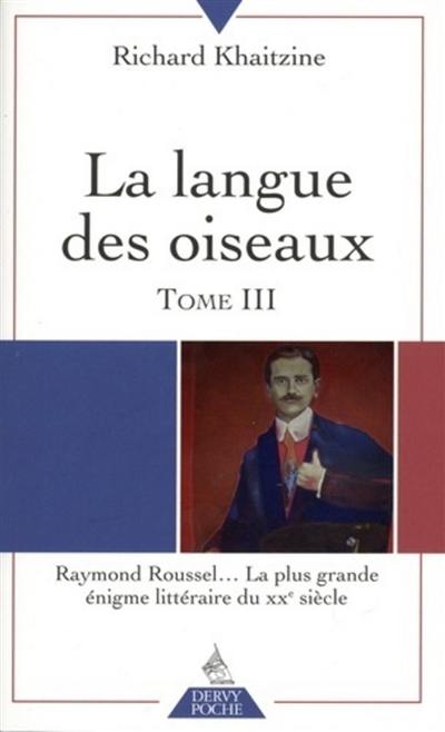 La langue des oiseaux. Vol. 3. Raymond Roussel... la plus grande énigme littéraire du XXe siècle