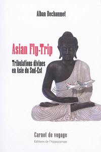 Asian fly-trip : tribulations divines en Asie du Sud-Est : carnet de voyage