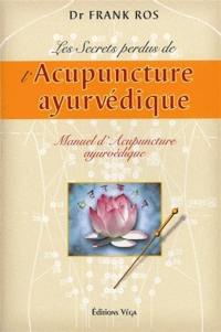 Les secrets perdus de l'acupuncture ayurvédique : manuel d'acupuncture ayurvédique : basé sur la science de l'acupuncture selon le Suchi Veda, méthode indienne traditionnelle