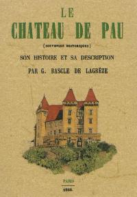Le château de Pau (souvenirs historiques) : son histoire et sa description