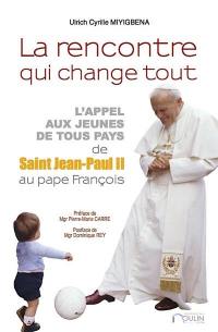 La rencontre qui change tout : l'appel aux jeunes de tous pays, de saint Jean-Paul II au Pape