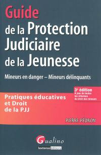 Guide de la protection judiciaire de la jeunesse : pratiques éducatives et droit de la PJJ : mineurs en danger, mineurs délinquants