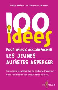 100 idées pour mieux accompagner les jeunes autistes Asperger : comprendre les spécificités du syndrome d'Asperger : aider au quotidien et à chaque étape de la vie