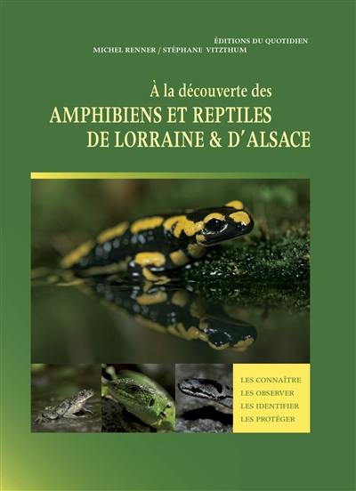 A la découverte des amphibiens et reptiles de Lorraine & d'Alsace : les connaître, les observer, les identifier, les protéger