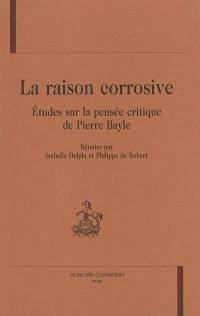 La raison corrosive : études sur la pensée critique de Pierre Bayle