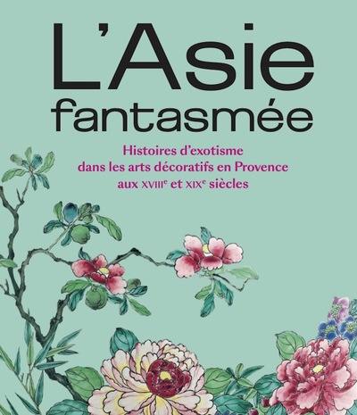 L'Asie fantasmée : histoires d'exotisme dans les arts décoratifs en Provence aux XVIIIe et XIXe siècles