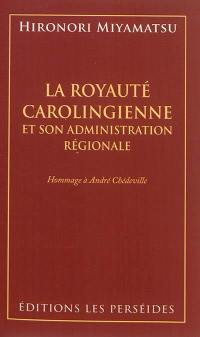 La royauté carolingienne : et son administration régionale : hommage à André Chédeville