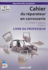 Cahier du réparateur en carrosserie, 1re bac pro : réparation des carrosseries : livre du professeur